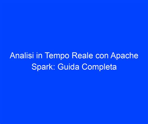 Analisi In Tempo Reale Con Apache Spark Guida Completa Riccardo De Bernardinis