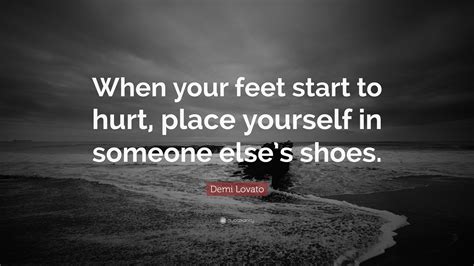 Demi Lovato Quote When Your Feet Start To Hurt Place Yourself In