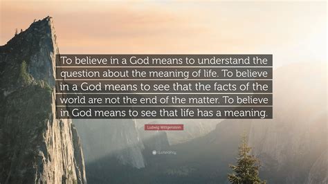 Ludwig Wittgenstein Quote To Believe In A God Means To Understand The