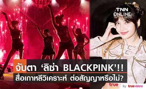 จับตา ลิซ่า Blackpink สื่อเกาหลีตีข่าว เจอข้อเสนอแสนล้านวอนให้ย้ายค่าย