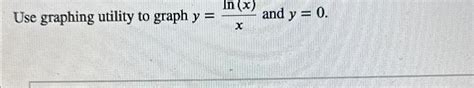 Solved Use graphing utility to graph y=ln(x)x ﻿and y=0 | Chegg.com