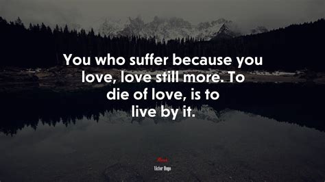 You Who Suffer Because You Love Love Still More To Die Of Love Is To