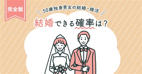 50歳独身男女の結婚・婚活【完全版】結婚できる確率は？｜婚活・結婚おうえんネット