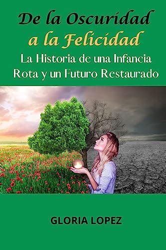 De La Oscuridad A La Felicidad La Historia De Una Infancia Rota Y Un