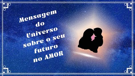 MENSAGENS DO UNIVERSO SOBRE O SEU FUTURO NO AMOR NA SUA VIDA AMOROSA