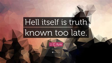 J C Ryle Quote Hell Itself Is Truth Known Too Late”