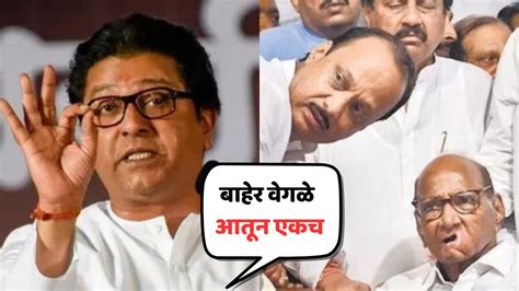 Raj Thackeray शरद पवार आणि अजित पवार गट बाहेर वेगळे पण आतून सगळे एकच