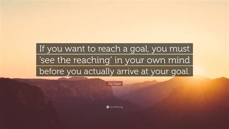 Zig Ziglar Quote If You Want To Reach A Goal You Must See The