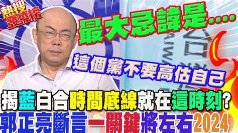 藍白合 時間底線 就在這時刻郭正亮吐4字曝談判 最大忌諱 斷言 一關鍵 將左右2024大選結果 ｜熱搜發燒榜 Youtube