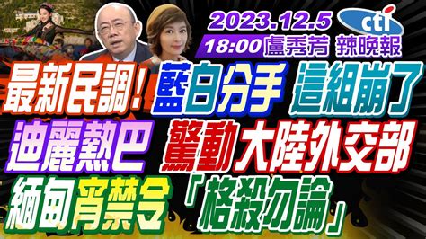 【盧秀芳辣晚報】 郭正亮 蔡正元 介文汲 最新民調 藍白分手 這組崩了迪麗熱巴 驚動大陸外交部緬甸宵禁令「格殺勿論」 20231205完整版 中天新聞ctinews Youtube