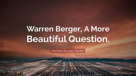 Michael Bungay Stanier Quote Warren Berger A More Beautiful Question