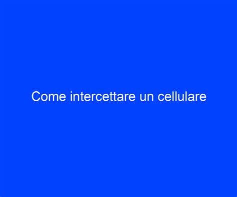 Come Intercettare Un Cellulare Riccardo De Bernardinis