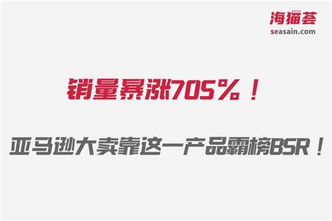 销量暴涨705！四年净利润翻61倍！亚马逊大卖靠这一产品霸榜bsr！ 知乎