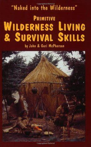 Primitive Wilderness Living Survival Skills Naked Into The Wilderness By John McPherson