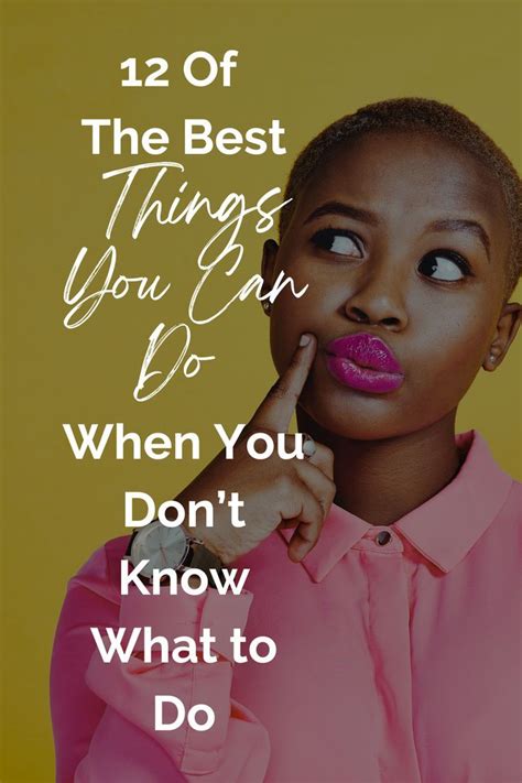 12 Of The Best Things You Can Do When You Dont Know What To Do