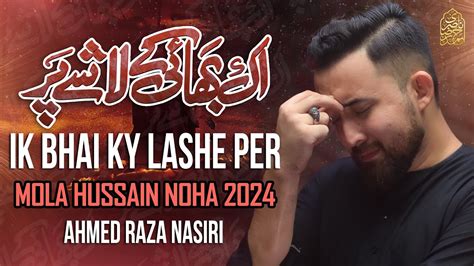 Nohay 2024 IK BHAI KE LASHE PAR Ahmed Raza Nasiri Mola Hussain