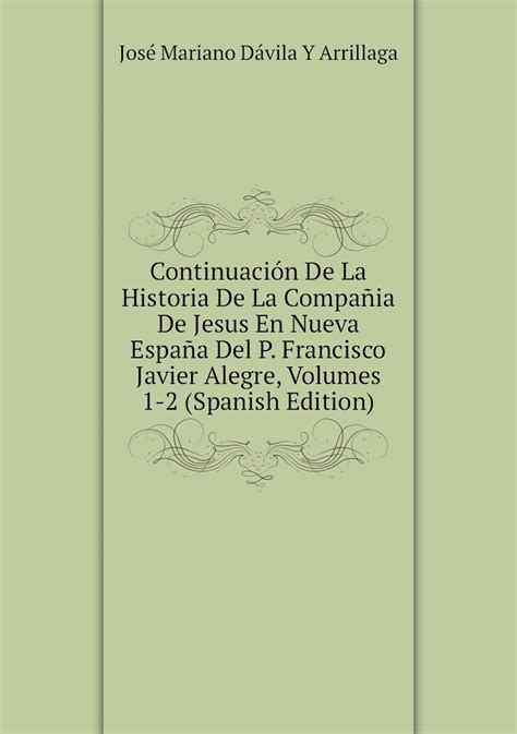 Continuacion De La Historia De La Compania De Jesus En Nueva Espana Del P Francisco Javier