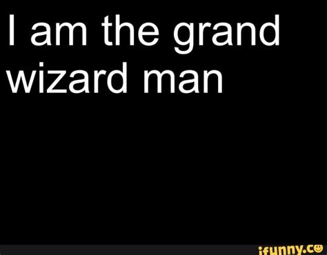 I am the grand wizard man - iFunny