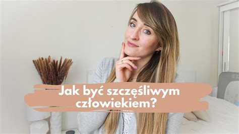 Jak ByĆ SzczĘŚliwym CzŁowiekiem Moje 5 Sposobów Motywacja Wysokowrażliwość Emocje Youtube