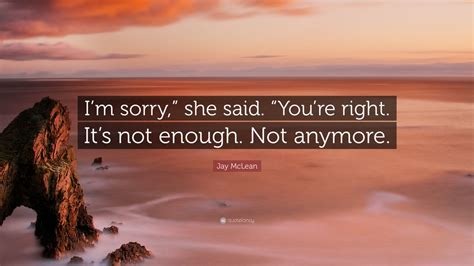 Jay Mclean Quote Im Sorry She Said Youre Right Its Not Enough