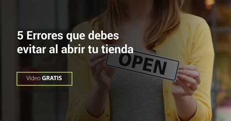 5 Errores Que Debes Evitar Al Abrir Tu Tienda Video Gratis