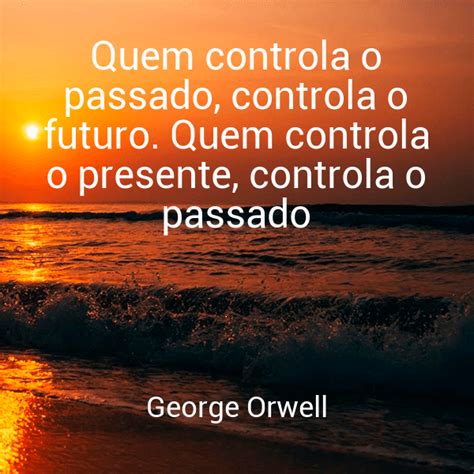 Quem Controla O Passado Controla O Futuro - » Quem controla o passado, controla o futuro. Quem controla o presente ...