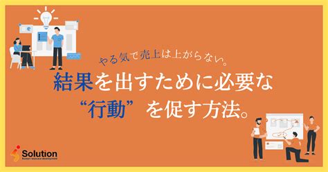 やる気で売上はあがらない。結果を出すために必要な“行動”を促す方法。｜ソリューション｜note