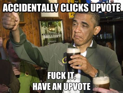 Accidentally Clicks Upvote Fuck It Have An Upvote Upvoting Obama Quickmeme