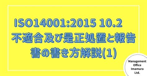 Iso140012015 102 不適合及び是正処置と報告書の書き方解説1 株式会社マネジメントオフィスいまむら