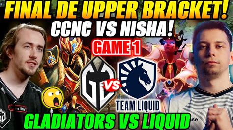 Gladiators Vs Liquid Game Final De Upper Ti Ccnc Vs Nisha The