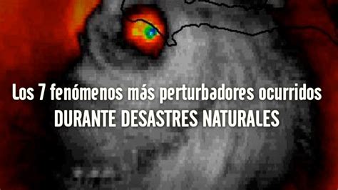 Top Los 7 Fenómenos MÁs Perturbadores Ocurridos Durante Desastres Naturales Youtube