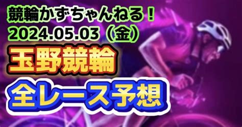 🚴🟦🟩【競輪予想】05月03日（金）【玉野競輪•最終日】《全レース予想》【1 2 3 4 5 6 7 8 9 10 11 12】｜競馬・競輪かずちゃんねる！