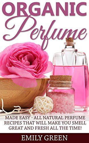 Organic Perfume: Made Easy - All Natural Perfume Recipes That Will Make ...