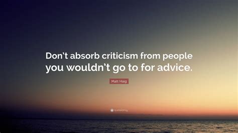 Matt Haig Quote Dont Absorb Criticism From People You Wouldnt Go To