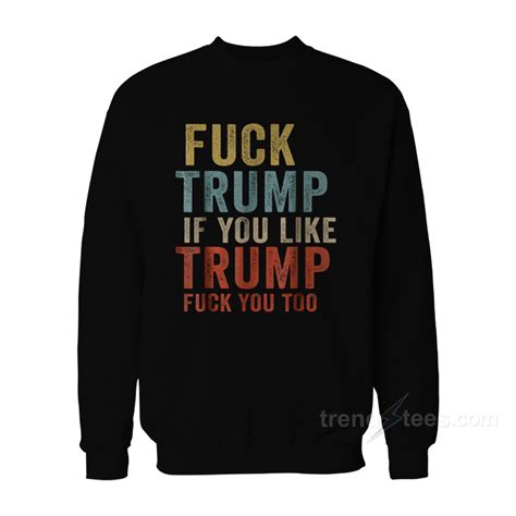 Fuck Trump If You Like Trump Fuck You Too Sweatshirt Trendstees