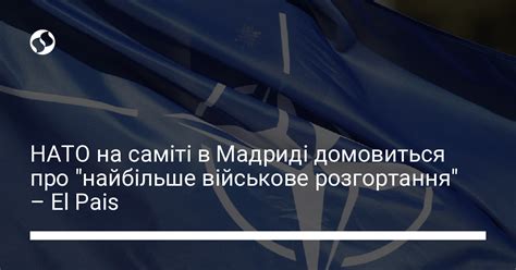 НАТО на саміті в Мадриді домовиться про найбільше військове розгортання El Pais Новини