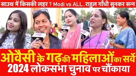 2024 Lok Sabha Electionओवैसी के गढ़ की महिलाओं का सर्वे साउथ में किसकी लहर Modi Vs All राहुल