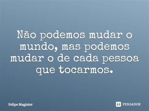 ⁠não Podemos Mudar O Mundo Mas Felipe Magister Pensador