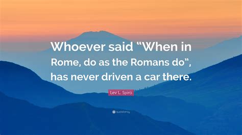 Lev L Spiro Quote Whoever Said When In Rome Do As The Romans Do