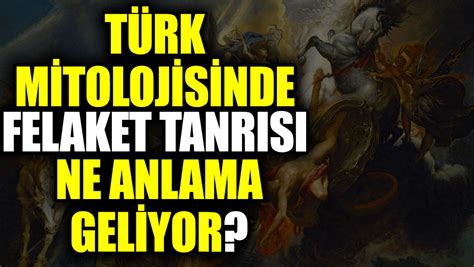 Türk mitolojisinde felaket tanrısı ne anlama geliyor