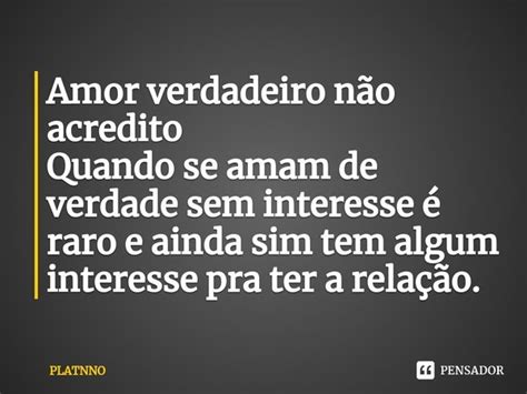 ⁠amor Verdadeiro Não Acredito Quando Platnno Pensador