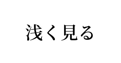 例文・使い方一覧でみる「浅く見る」の意味