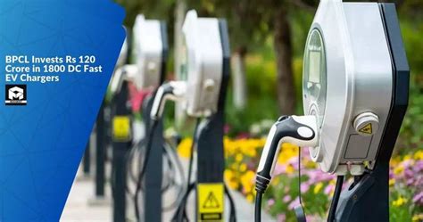 Bpcl Invests Rs Crore In Dc Fast Ev Chargers Maxabout News