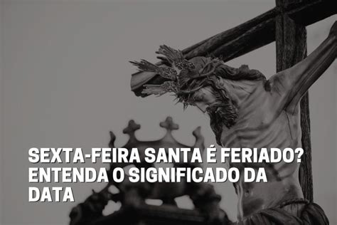 Sexta Feira Santa Feriado Entenda O Significado Da Data Fala