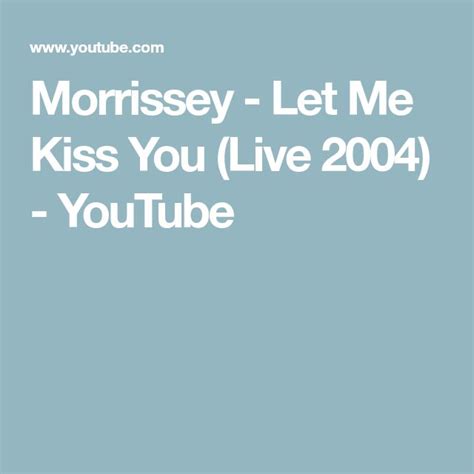 Morrissey Let Me Kiss You Live 2004 Youtube Kiss You Morrissey