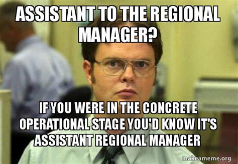 Assistant To The Regional Manager If You Were In The Concrete Operational Stage Youd Know Its