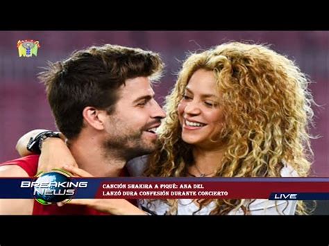 Canci N Shakira A Piqu Ana Del Lanz Dura Confesi N Durante Concierto