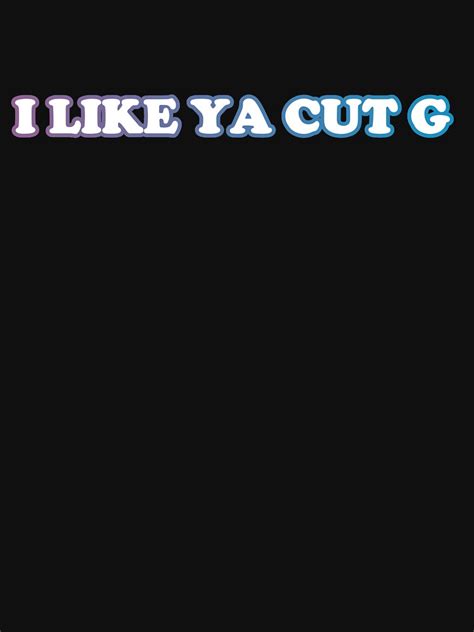 I Like Ya Cut G Meme Funny Expression 2020 T Shirt By Chrisreddesign