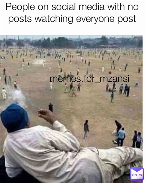 memes.for_mzansi People on social media with no posts watching everyone ...