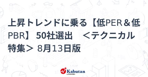 上昇トレンドに乗る【低per＆低pbr】 50社選出 ＜テクニカル特集＞ 8月13日版 特集 株探ニュース